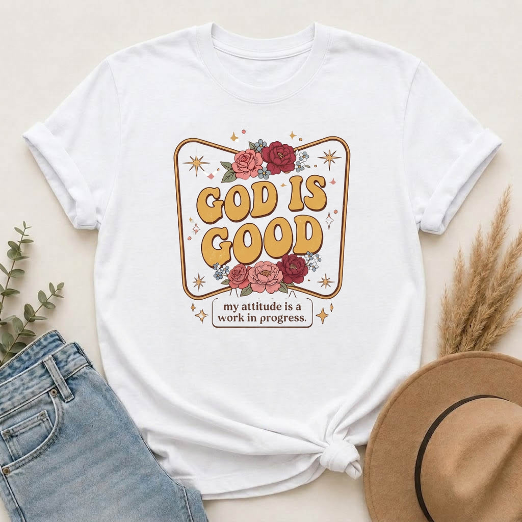 God Is Good T-Shirt — Floral Christian Faith Tee ("my attitude is a work in progress")