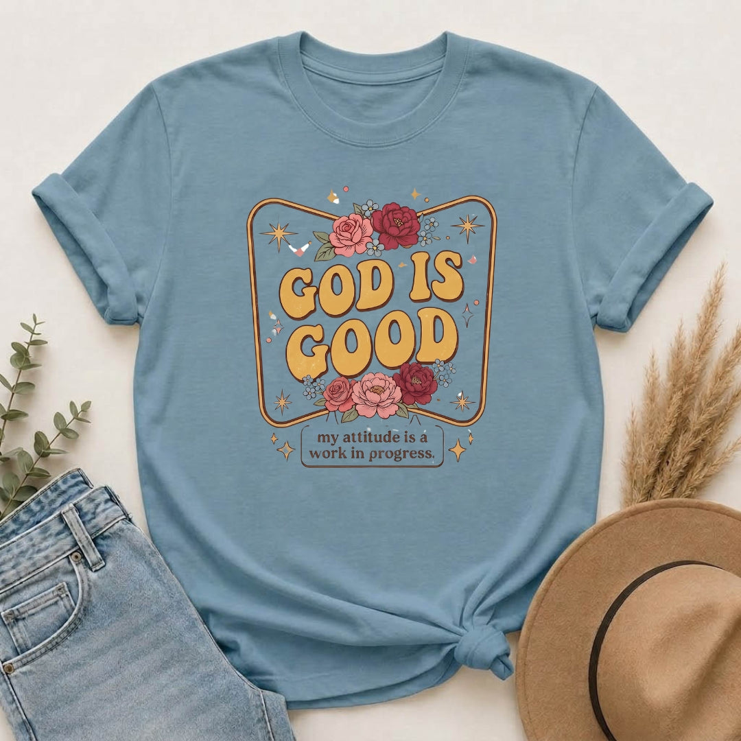 God Is Good T-Shirt — Floral Christian Faith Tee ("my attitude is a work in progress")