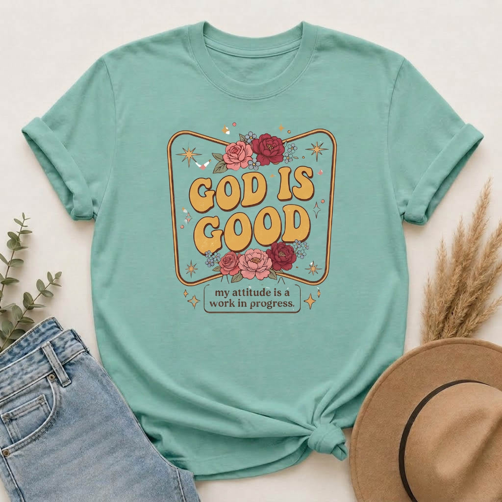 God Is Good T-Shirt — Floral Christian Faith Tee ("my attitude is a work in progress")