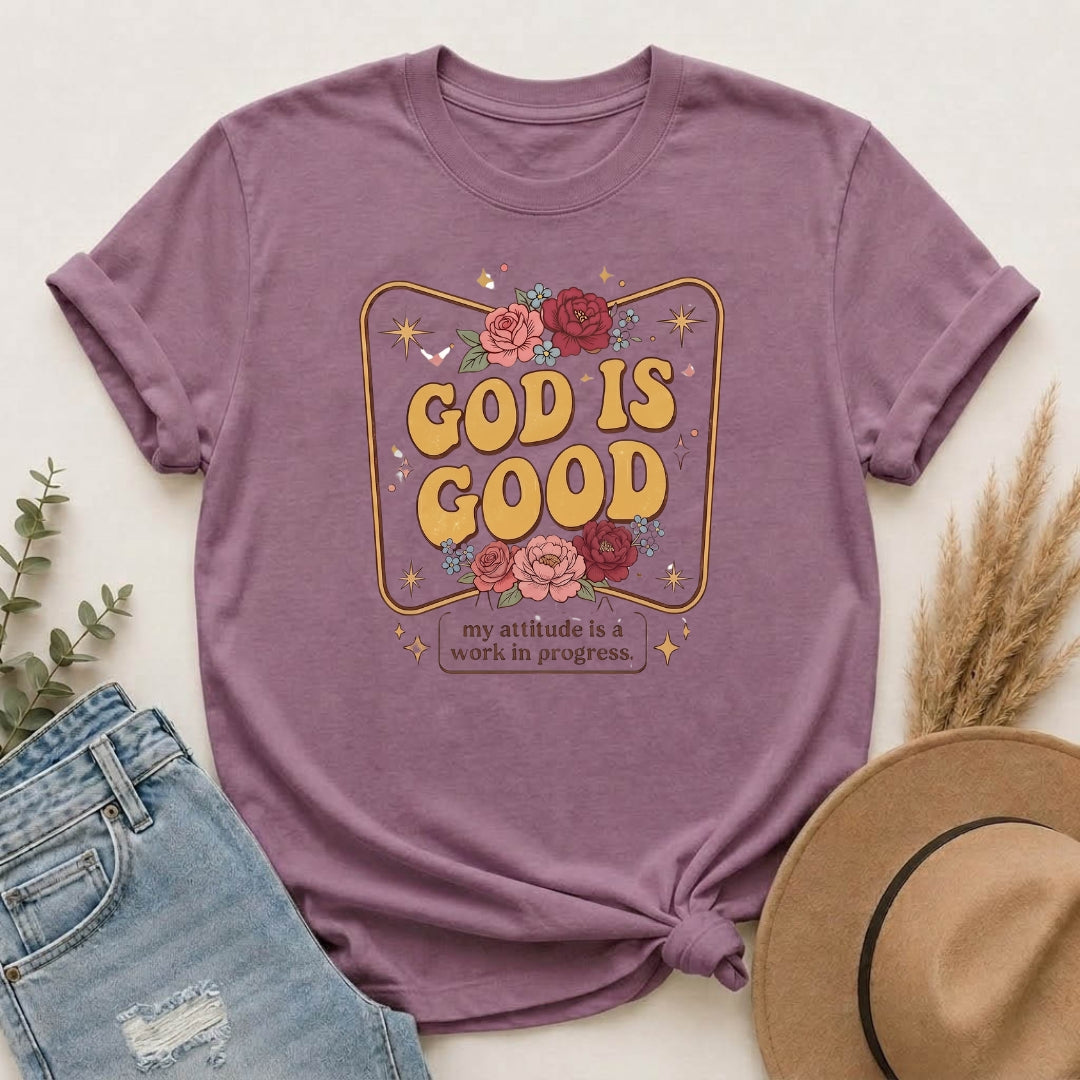 God Is Good T-Shirt — Floral Christian Faith Tee ("my attitude is a work in progress")