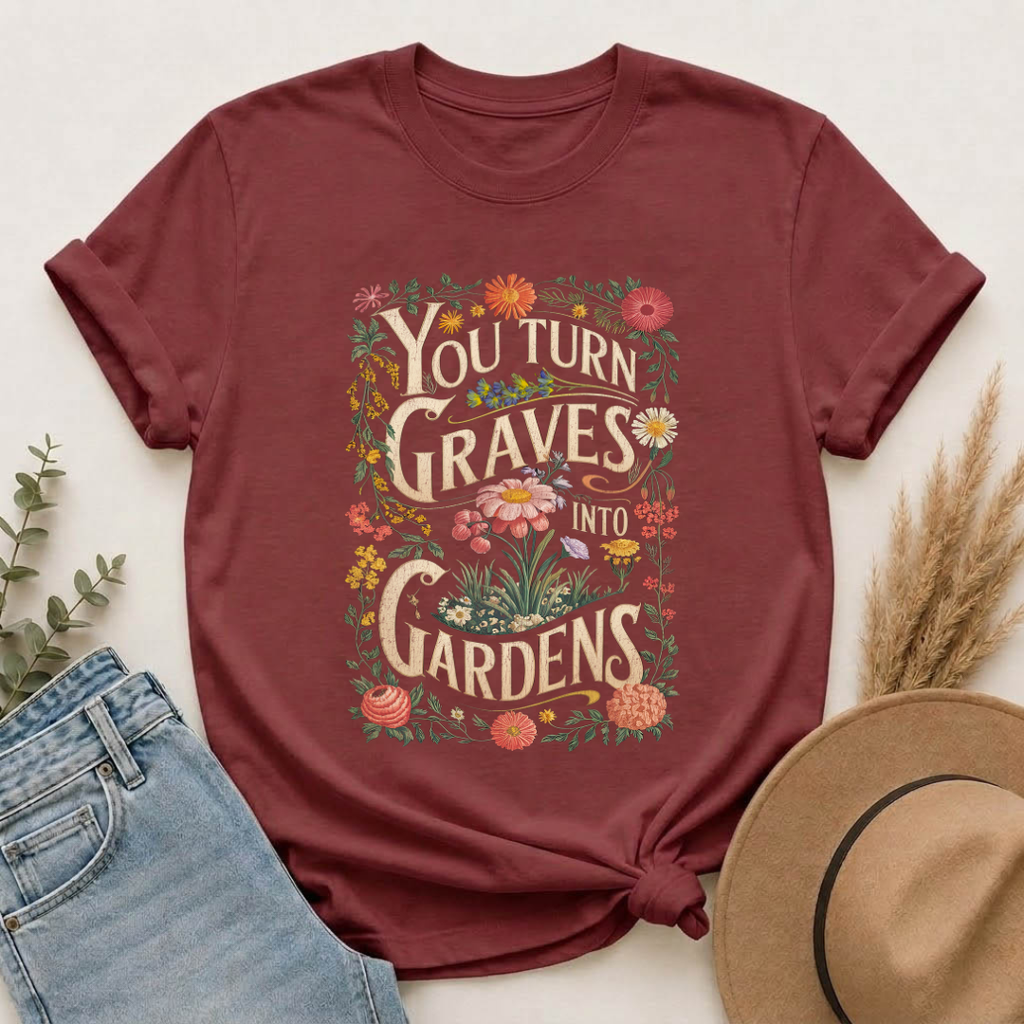 You Turn Graves Into Gardens T-Shirt