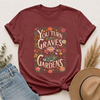 You Turn Graves Into Gardens T-Shirt