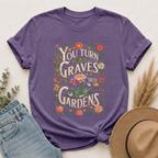 You Turn Graves Into Gardens T-Shirt