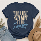 When I Don't Know What To Do I Worship T-Shirt