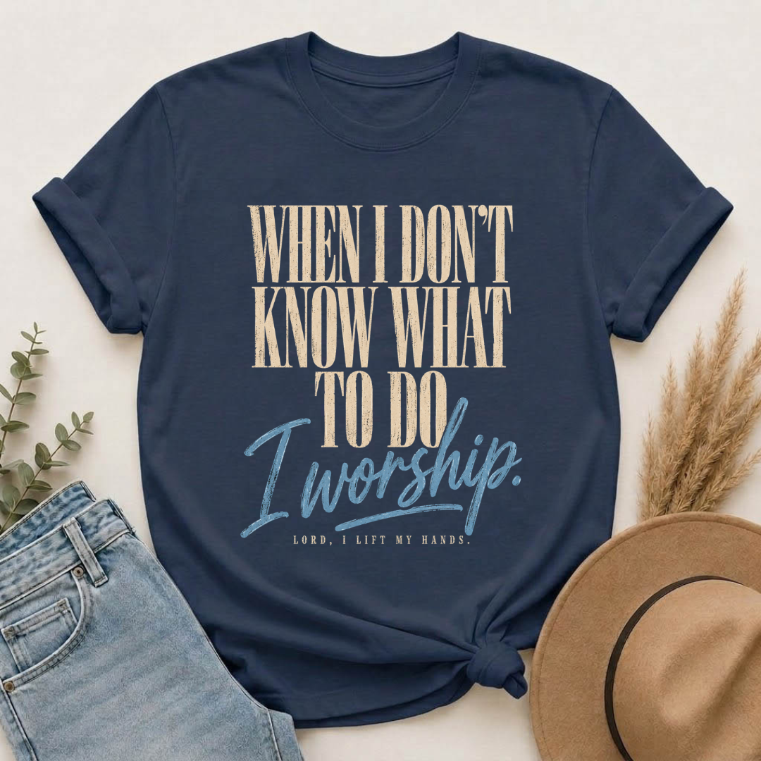When I Don't Know What To Do I Worship T-Shirt